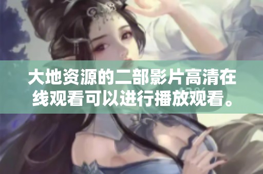 大地资源的二部影片高清在线观看可以进行播放观看。