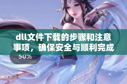dll文件下载的步骤和注意事项，确保安全与顺利完成下载