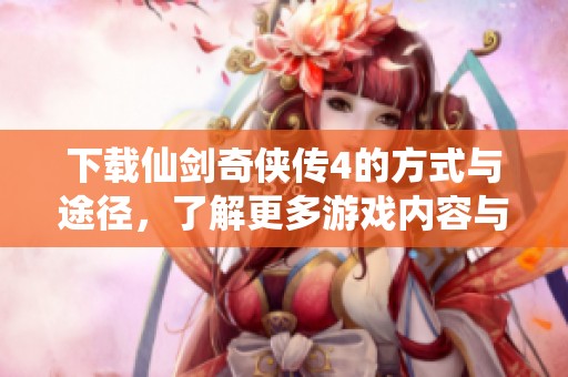 下载仙剑奇侠传4的方式与途径，了解更多游戏内容与特点