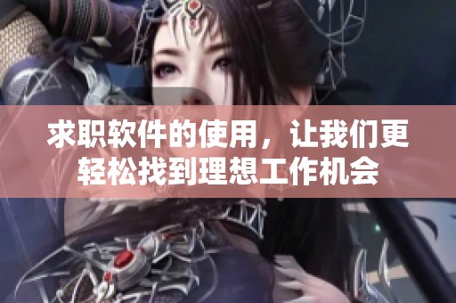 求职软件的使用，让我们更轻松找到理想工作机会