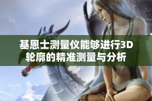 基恩士测量仪能够进行3D轮廓的精准测量与分析