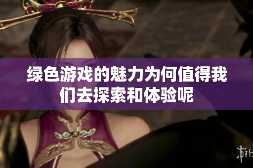 绿色游戏的魅力为何值得我们去探索和体验呢