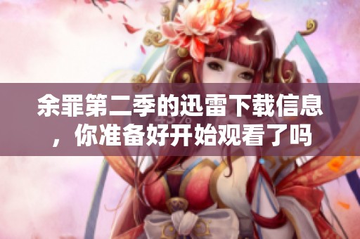 余罪第二季的迅雷下载信息，你准备好开始观看了吗