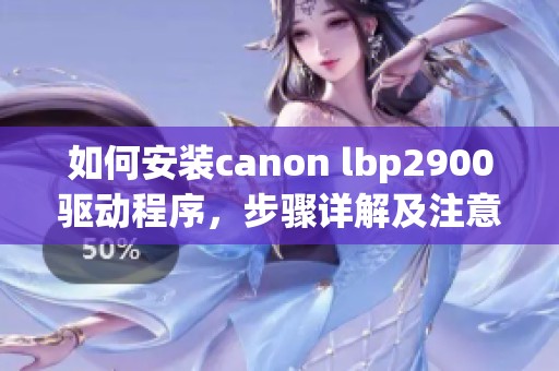 如何安装canon lbp2900驱动程序，步骤详解及注意事项分享