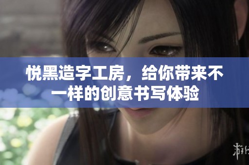 悦黑造字工房，给你带来不一样的创意书写体验