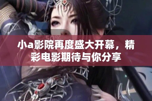 小a影院再度盛大开幕，精彩电影期待与你分享