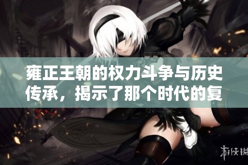 雍正王朝的权力斗争与历史传承，揭示了那个时代的复杂与矛盾