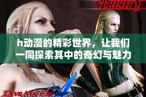 h动漫的精彩世界，让我们一同探索其中的奇幻与魅力