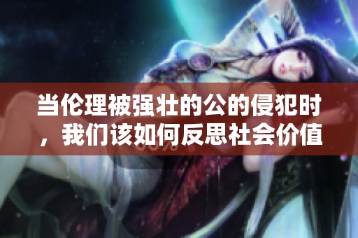 当伦理被强壮的公的侵犯时，我们该如何反思社会价值观