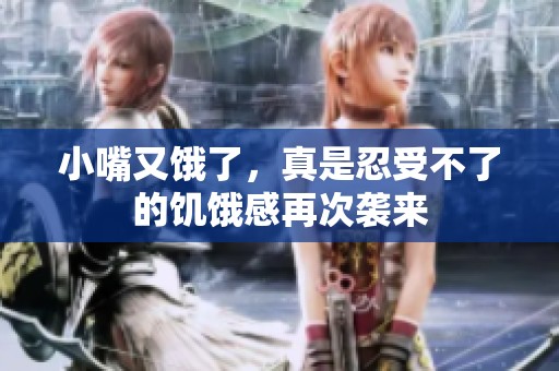 小嘴又饿了，真是忍受不了的饥饿感再次袭来
