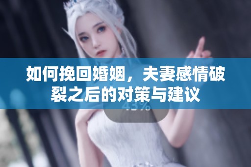 如何挽回婚姻，夫妻感情破裂之后的对策与建议