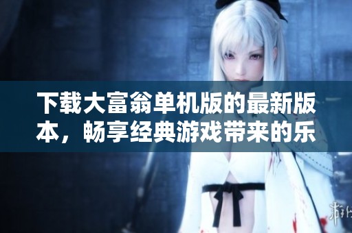 下载大富翁单机版的最新版本，畅享经典游戏带来的乐趣