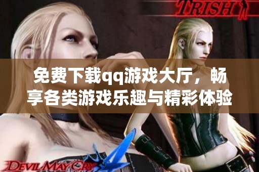 免费下载qq游戏大厅，畅享各类游戏乐趣与精彩体验