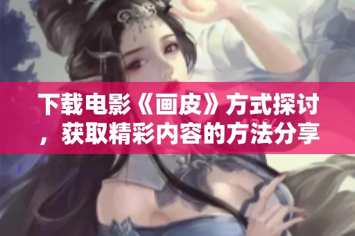 下载电影《画皮》方式探讨，获取精彩内容的方法分享