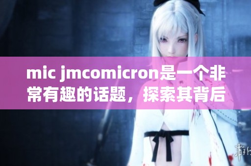 mic jmcomicron是一个非常有趣的话题，探索其背后的奥秘与应用