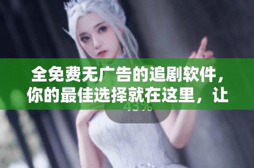 全免费无广告的追剧软件，你的最佳选择就在这里，让你畅享优质影视！