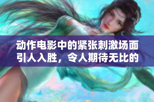动作电影中的紧张刺激场面引人入胜，令人期待无比的视听体验