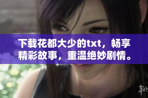 下载花都大少的txt，畅享精彩故事，重温绝妙剧情。