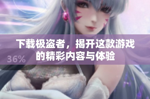下载极盗者，揭开这款游戏的精彩内容与体验