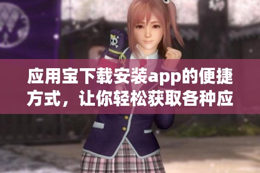 应用宝下载安装app的便捷方式，让你轻松获取各种应用！