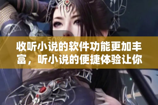 收听小说的软件功能更加丰富，听小说的便捷体验让你沉浸其中