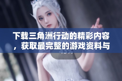 下载三角洲行动的精彩内容，获取最完整的游戏资料与资源