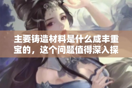 主要铸造材料是什么咸丰重宝的，这个问题值得深入探讨一下