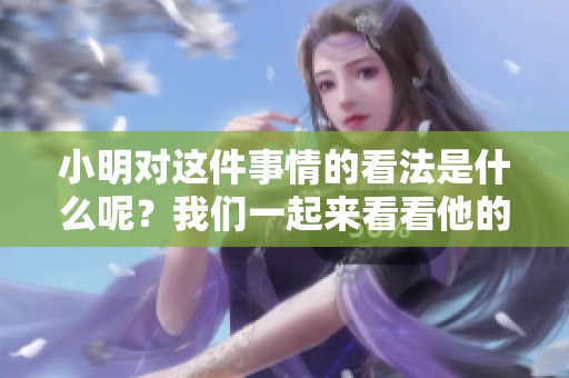 小明对这件事情的看法是什么呢？我们一起来看看他的观点吧。
