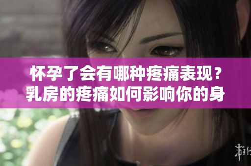 怀孕了会有哪种疼痛表现？乳房的疼痛如何影响你的身体感知？