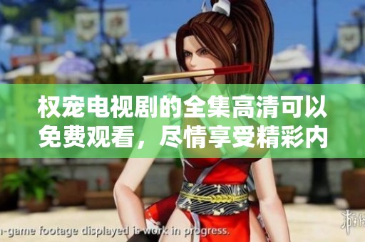 权宠电视剧的全集高清可以免费观看，尽情享受精彩内容吧