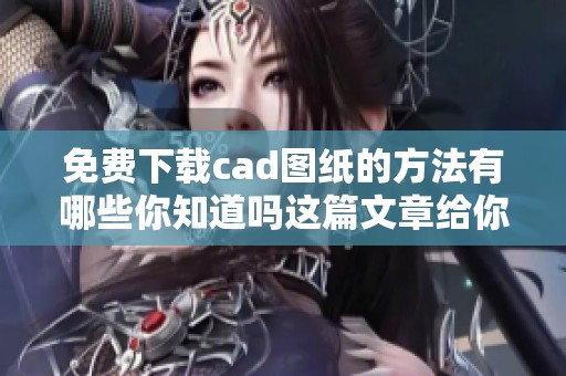 免费下载cad图纸的方法有哪些你知道吗这篇文章给你详细介绍