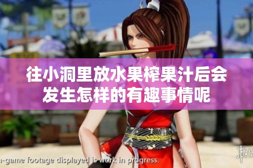 往小洞里放水果榨果汁后会发生怎样的有趣事情呢