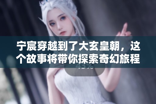 宁宸穿越到了大玄皇朝，这个故事将带你探索奇幻旅程