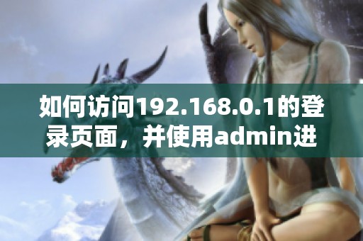 如何访问192.168.0.1的登录页面，并使用admin进行登录操作