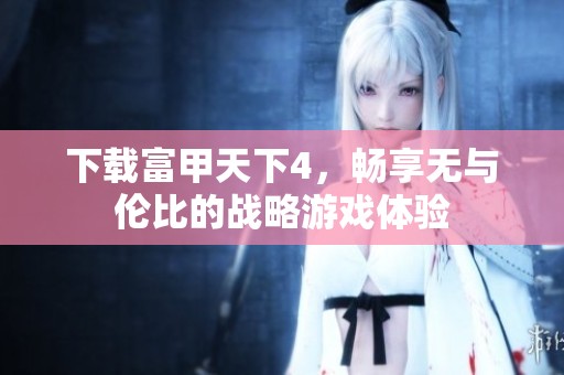 下载富甲天下4，畅享无与伦比的战略游戏体验