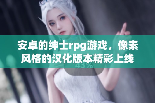 安卓的绅士rpg游戏，像素风格的汉化版本精彩上线