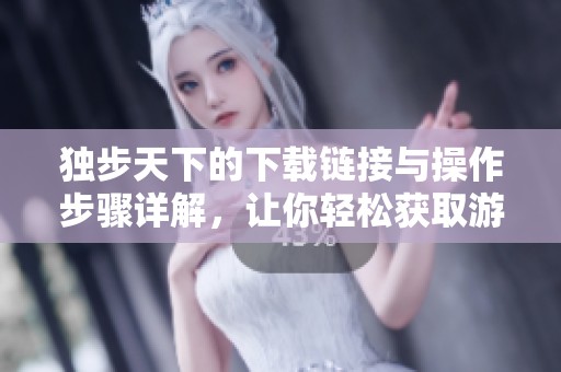 独步天下的下载链接与操作步骤详解，让你轻松获取游戏体验