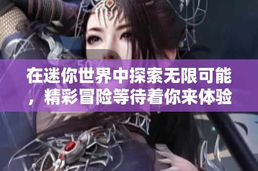 在迷你世界中探索无限可能，精彩冒险等待着你来体验