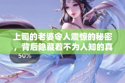上司的老婆令人震惊的秘密，背后隐藏着不为人知的真相