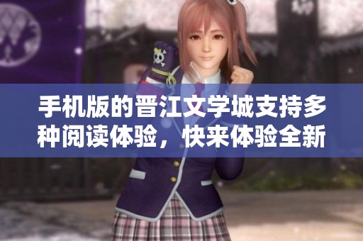 手机版的晋江文学城支持多种阅读体验，快来体验全新功能吧