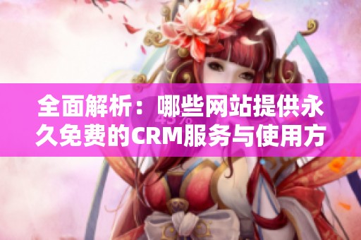 全面解析：哪些网站提供永久免费的CRM服务与使用方法