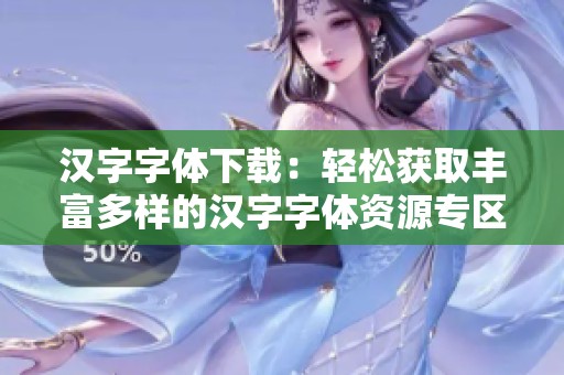 汉字字体下载：轻松获取丰富多样的汉字字体资源专区