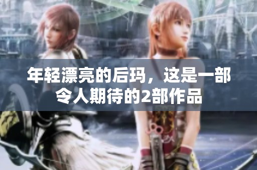 年轻漂亮的后玛，这是一部令人期待的2部作品