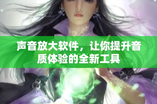 声音放大软件，让你提升音质体验的全新工具
