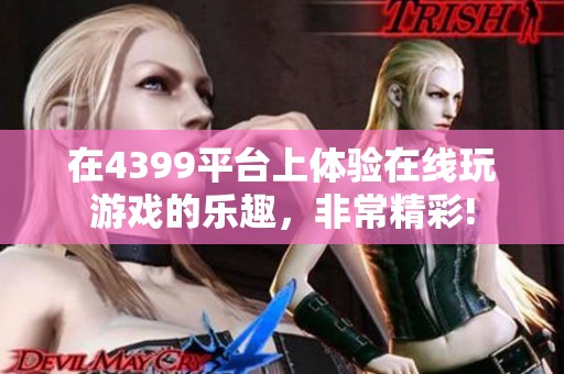 在4399平台上体验在线玩游戏的乐趣，非常精彩!