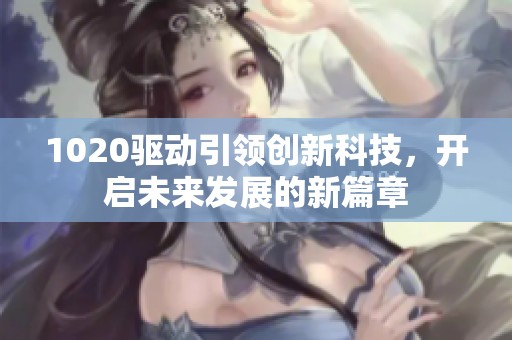 1020驱动引领创新科技，开启未来发展的新篇章