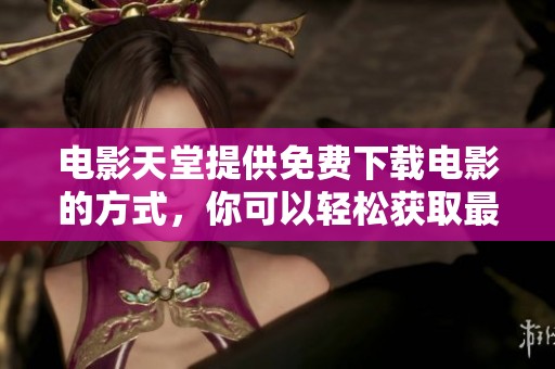 电影天堂提供免费下载电影的方式，你可以轻松获取最新影片资源