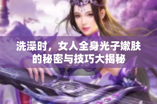 洗澡时，女人全身光子嫩肤的秘密与技巧大揭秘