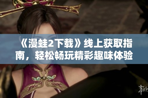 《漫蛙2下载》线上获取指南，轻松畅玩精彩趣味体验！