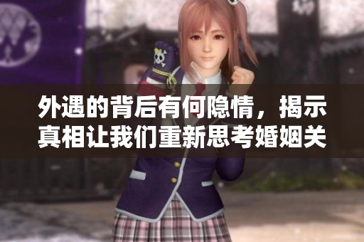 外遇的背后有何隐情，揭示真相让我们重新思考婚姻关系